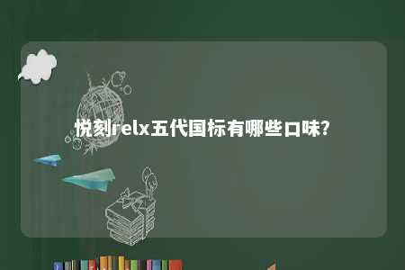 悦刻relx五代国标有哪些口味？ 